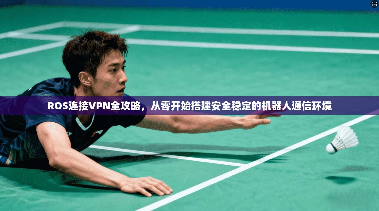 ROS连接VPN全攻略，从零开始搭建安全稳定的机器人通信环境