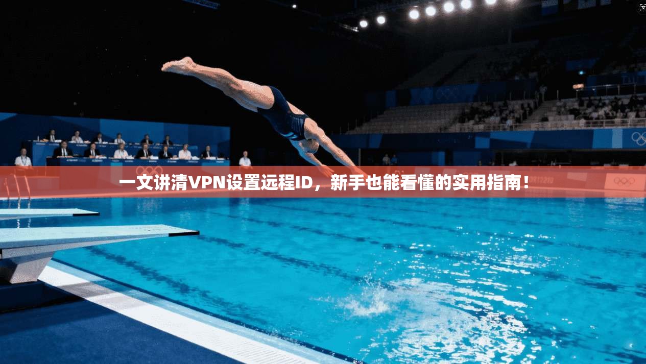 一文讲清VPN设置远程ID，新手也能看懂的实用指南！