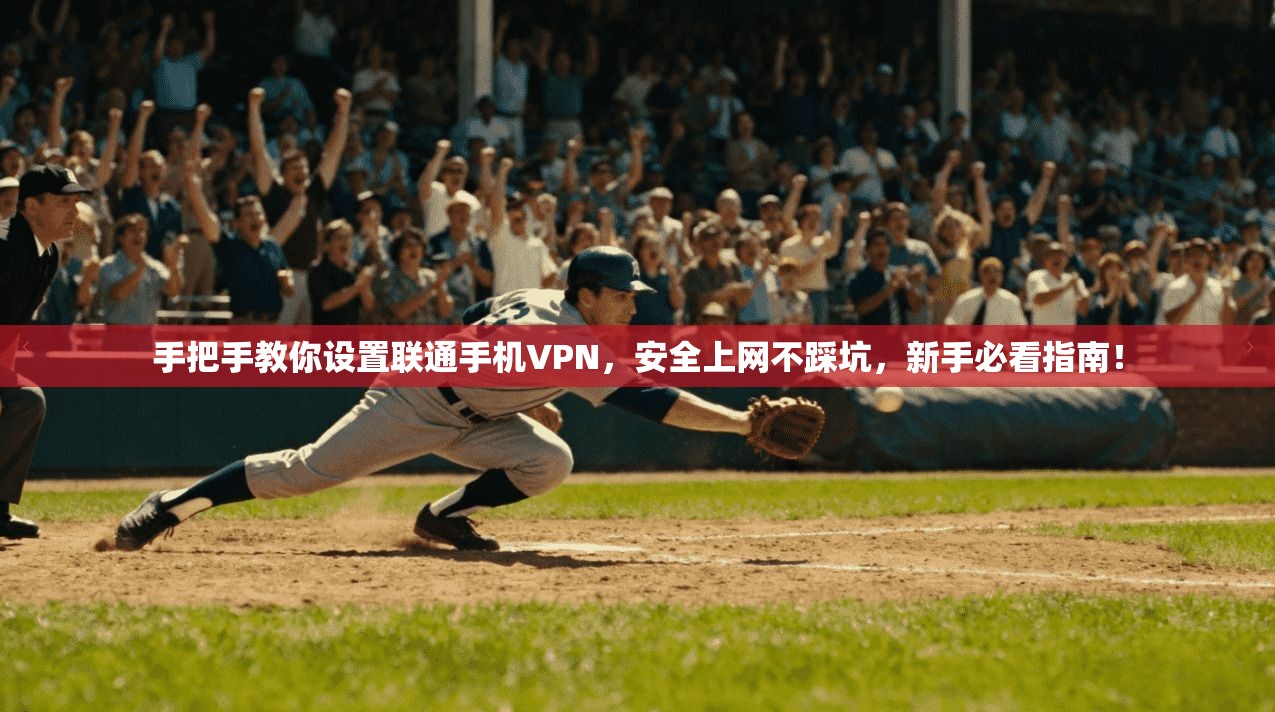 手把手教你设置联通手机VPN，安全上网不踩坑，新手必看指南！