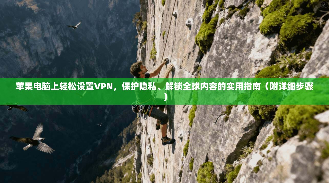 苹果电脑上轻松设置VPN，保护隐私、解锁全球内容的实用指南（附详细步骤）