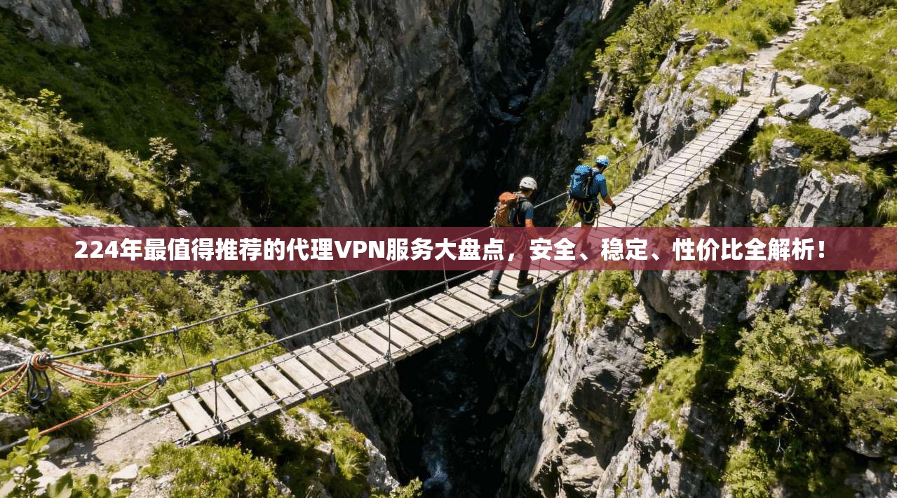 224年最值得推荐的代理VPN服务大盘点，安全、稳定、性价比全解析！