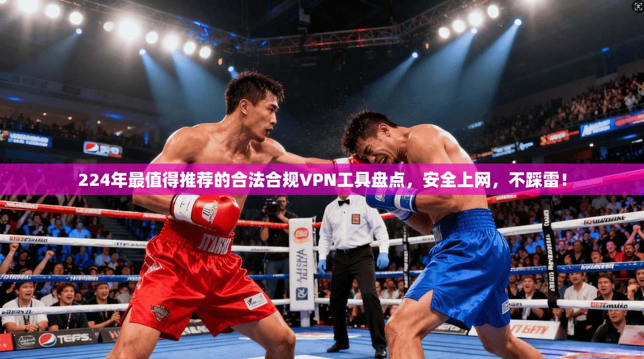 224年最值得推荐的合法合规VPN工具盘点，安全上网，不踩雷！