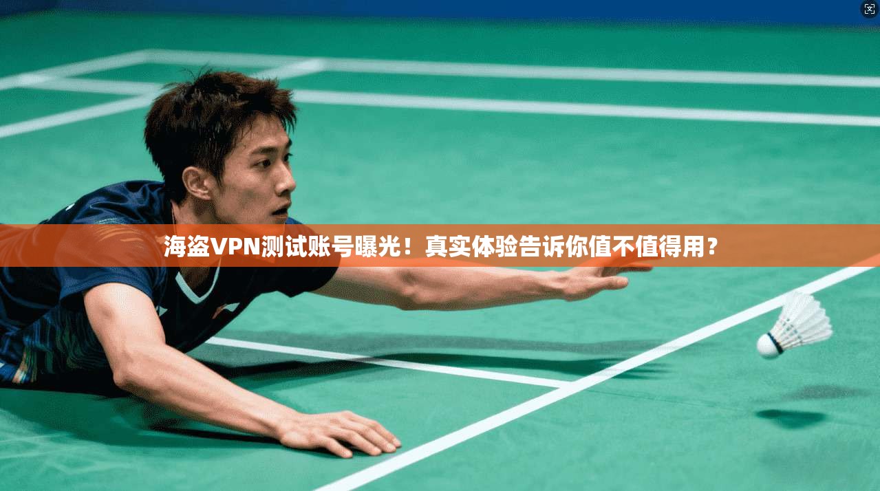 海盗VPN测试账号曝光！真实体验告诉你值不值得用？