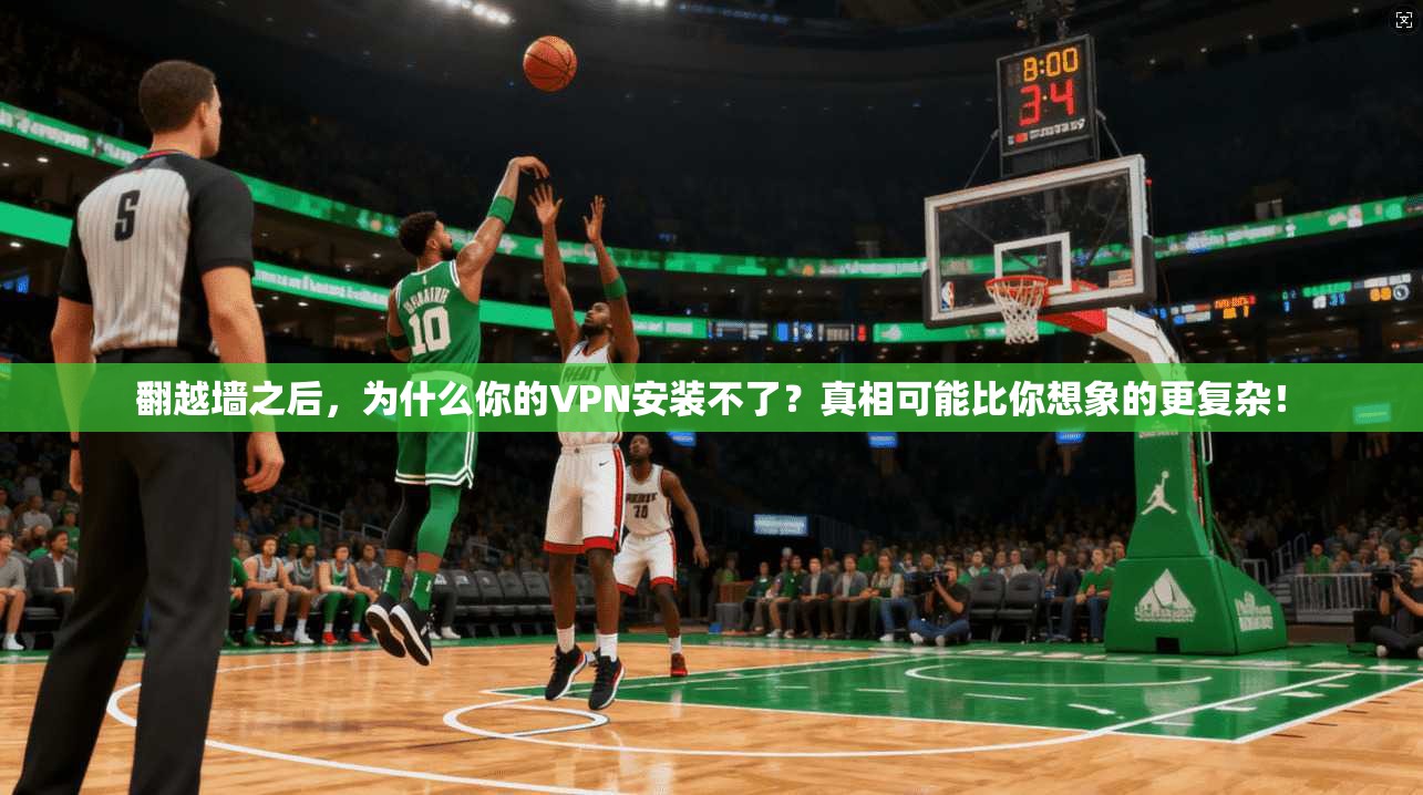 翻越墙之后，为什么你的VPN安装不了？真相可能比你想象的更复杂！