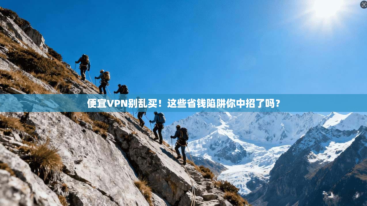 便宜VPN别乱买！这些省钱陷阱你中招了吗？