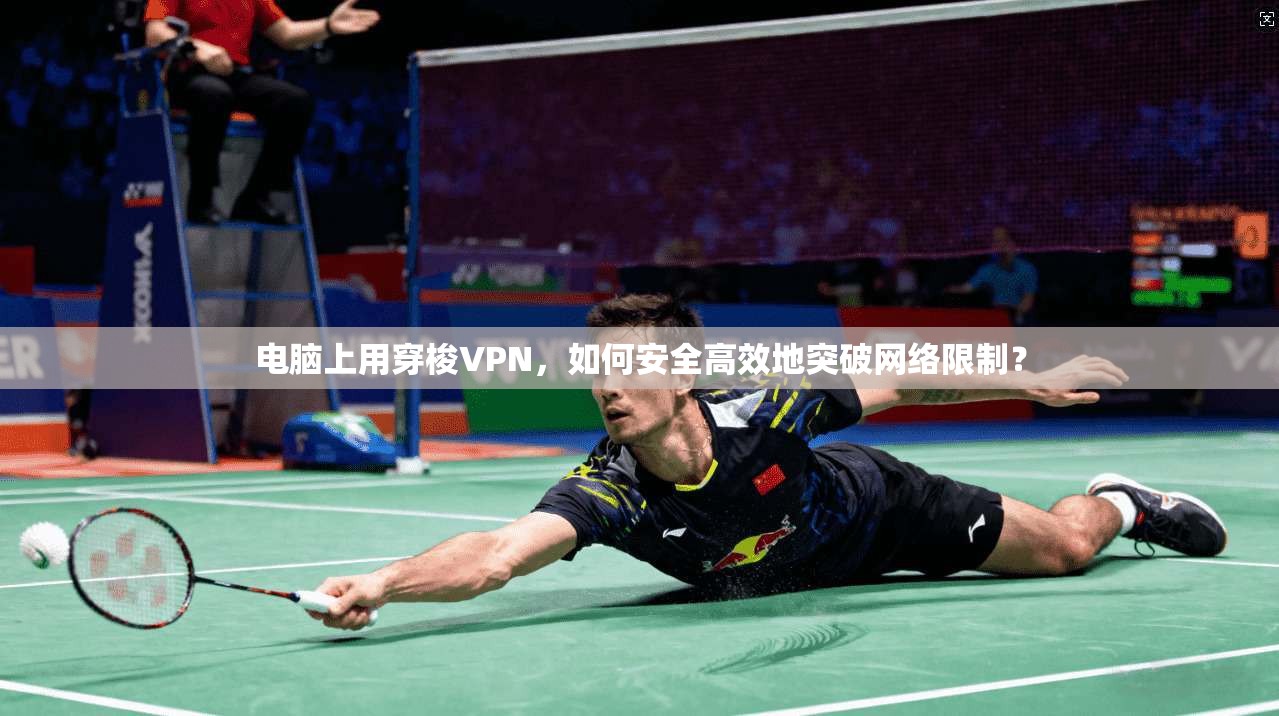 电脑上用穿梭VPN，如何安全高效地突破网络限制？