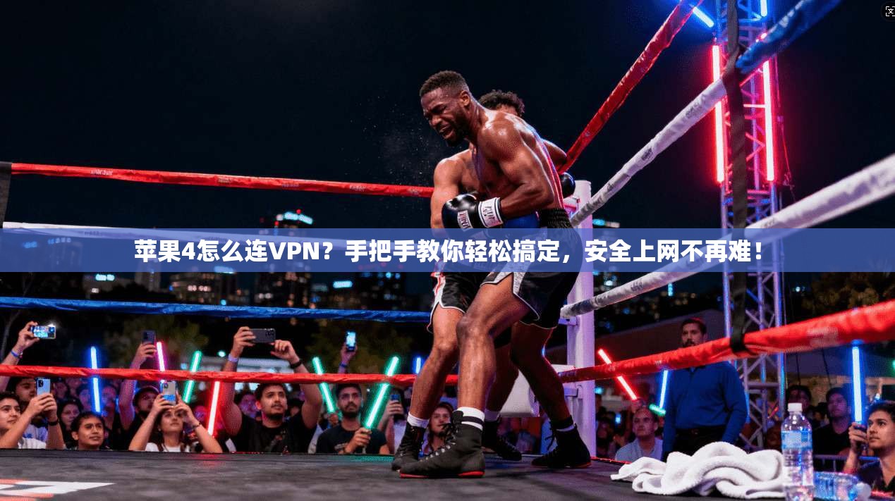 苹果4怎么连VPN？手把手教你轻松搞定，安全上网不再难！
