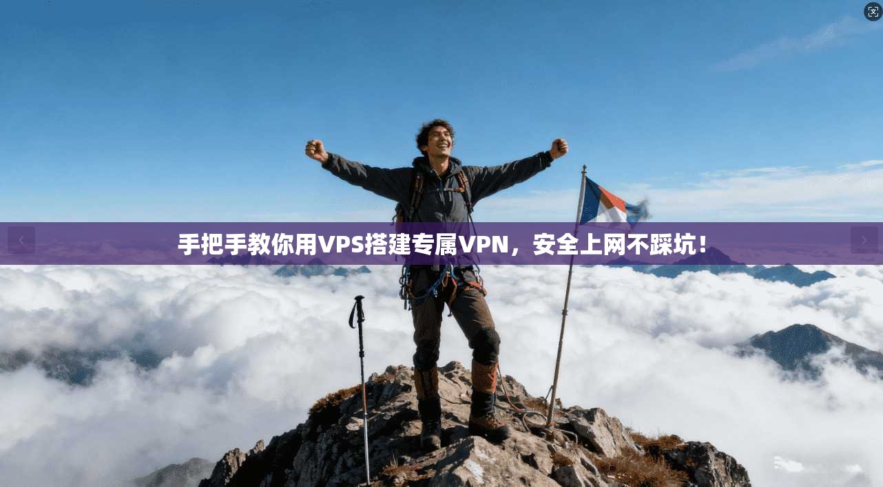 手把手教你用VPS搭建专属VPN，安全上网不踩坑！