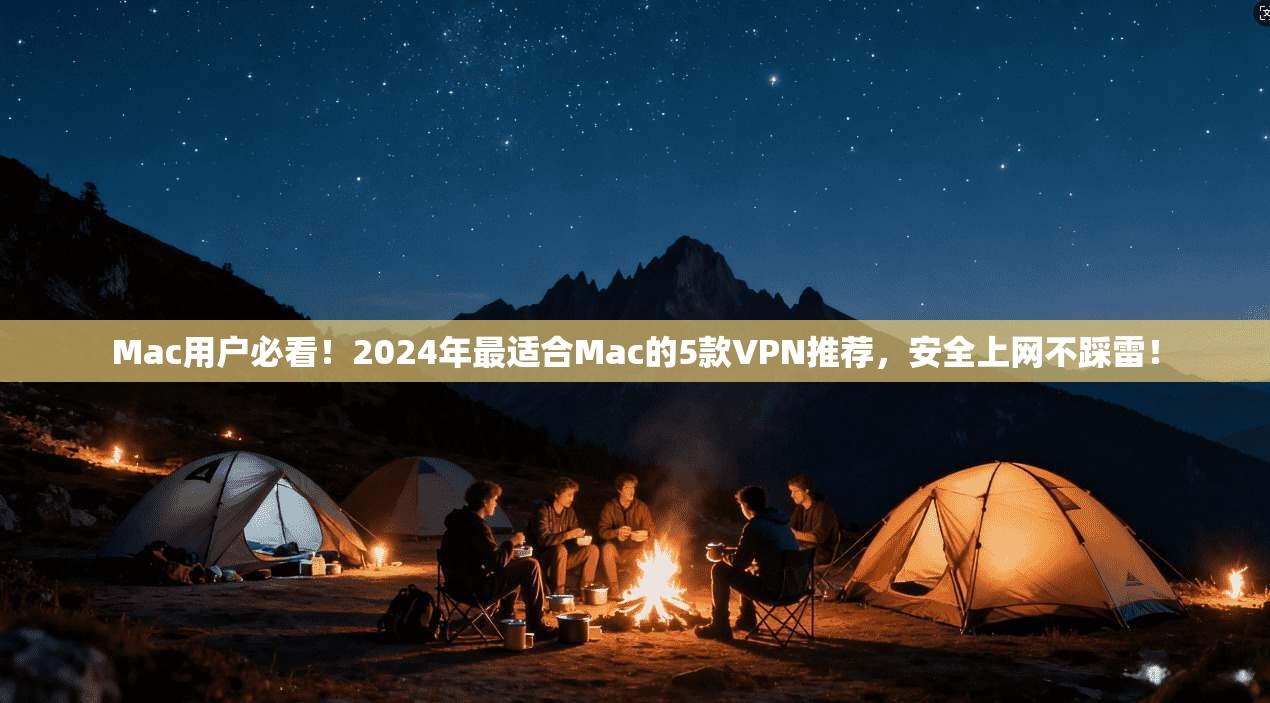 Mac用户必看！2024年最适合Mac的5款VPN推荐，安全上网不踩雷！