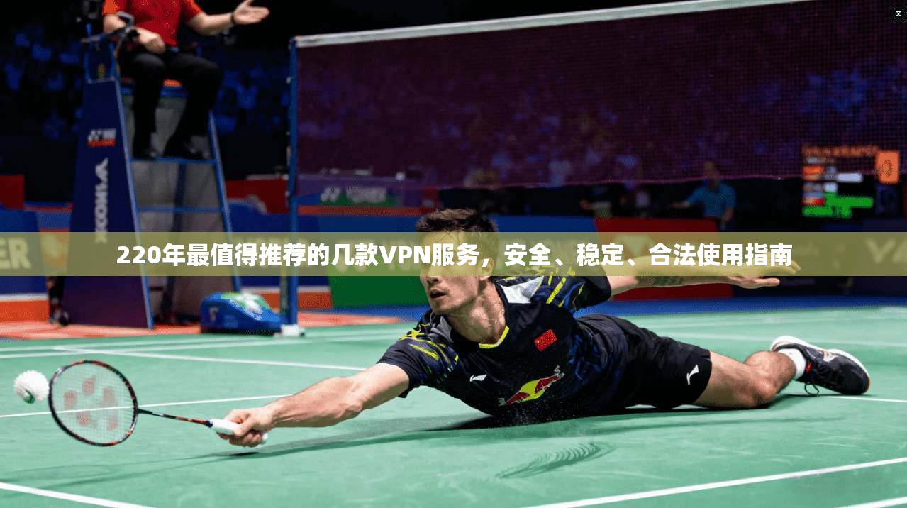 220年最值得推荐的几款VPN服务，安全、稳定、合法使用指南
