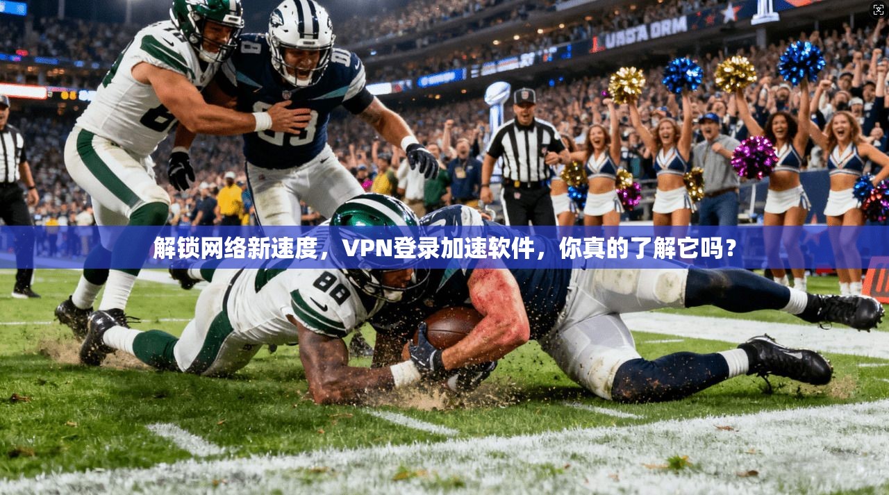解锁网络新速度，VPN登录加速软件，你真的了解它吗？