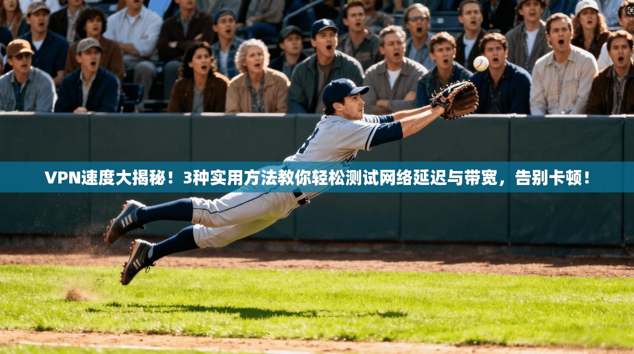 VPN速度大揭秘！3种实用方法教你轻松测试网络延迟与带宽，告别卡顿！