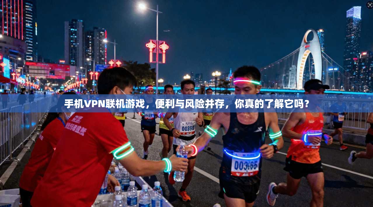 手机VPN联机游戏，便利与风险并存，你真的了解它吗？
