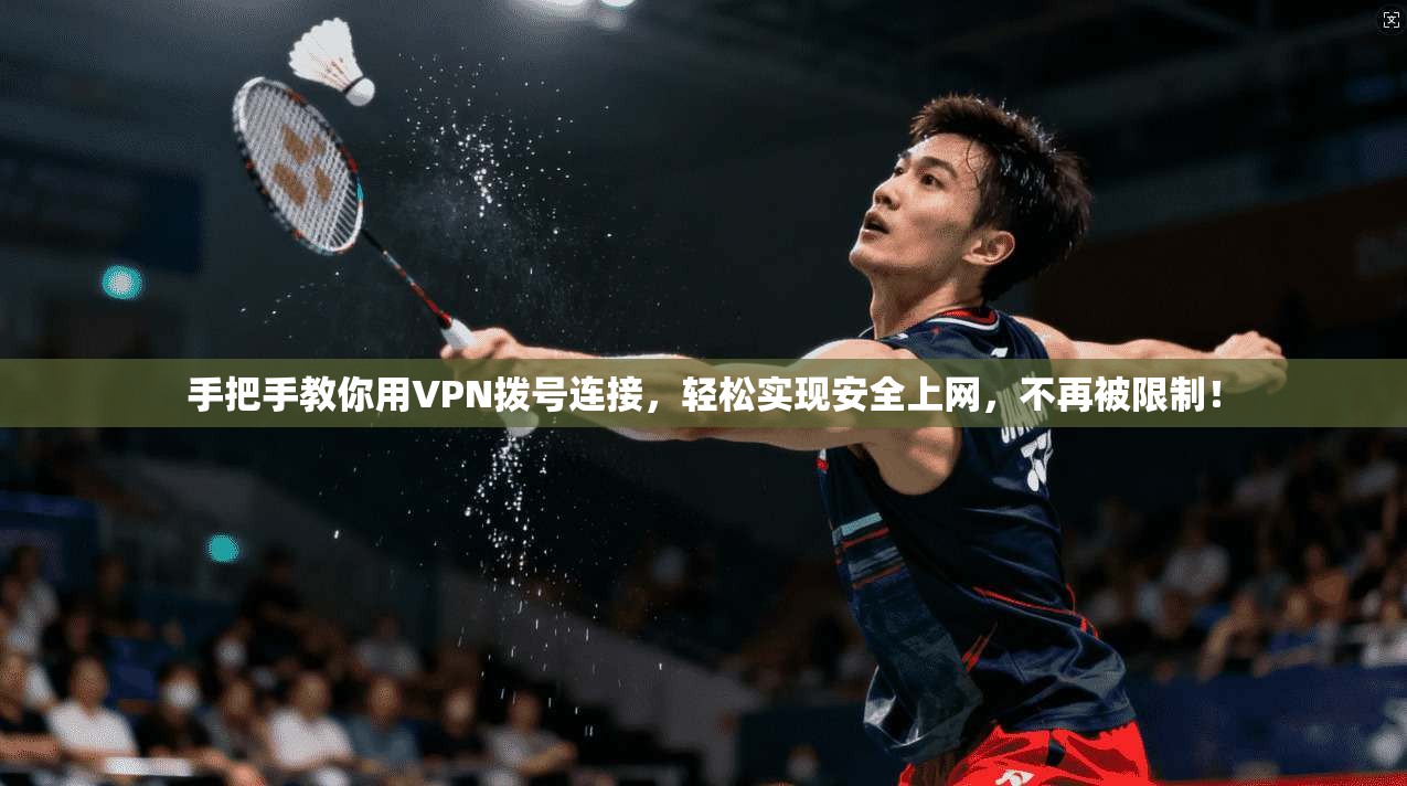 手把手教你用VPN拨号连接，轻松实现安全上网，不再被限制！