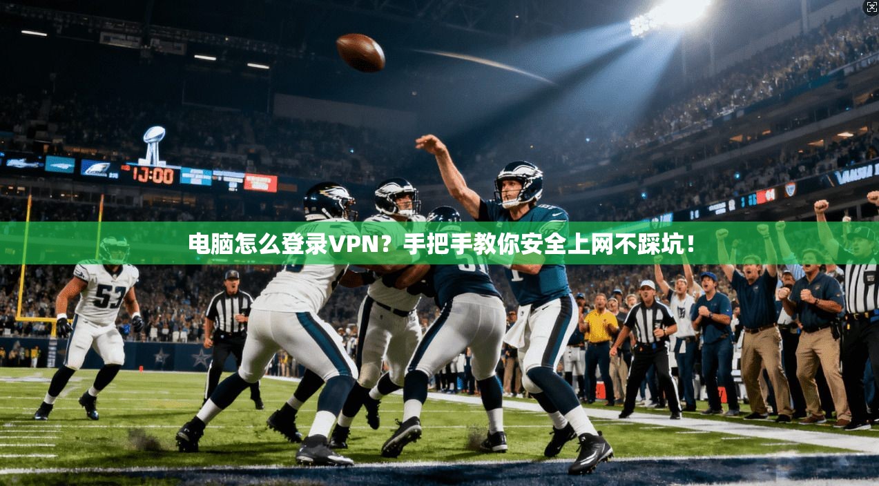 电脑怎么登录VPN？手把手教你安全上网不踩坑！