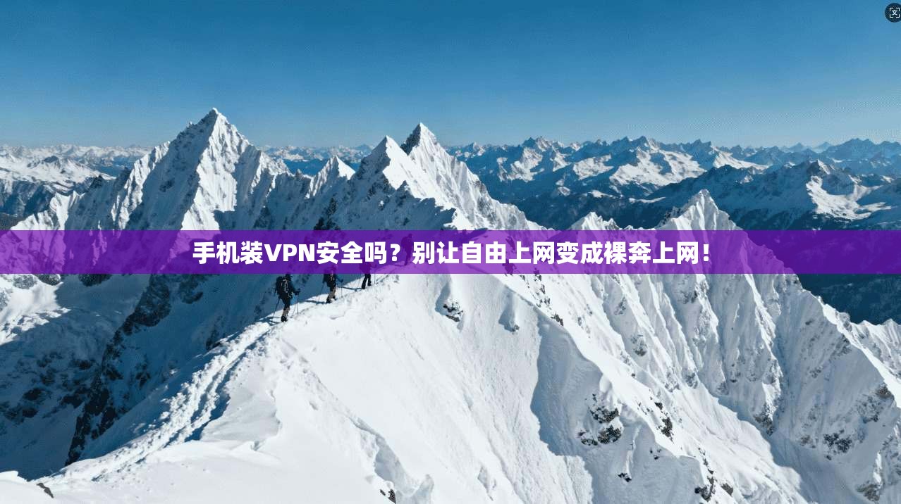 手机装VPN安全吗？别让自由上网变成裸奔上网！
