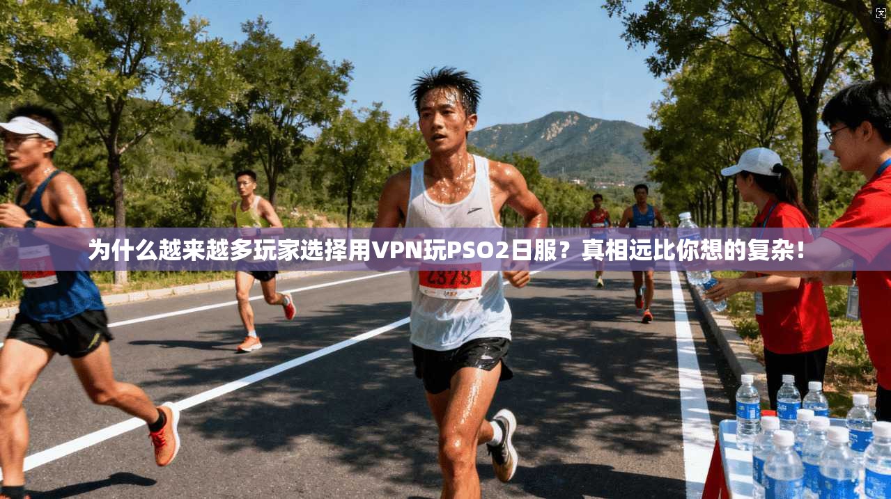 为什么越来越多玩家选择用VPN玩PSO2日服？真相远比你想的复杂！