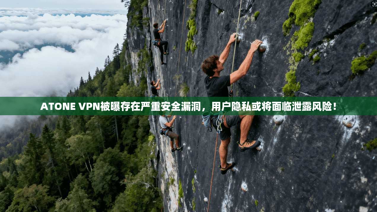 ATONE VPN被曝存在严重安全漏洞，用户隐私或将面临泄露风险！