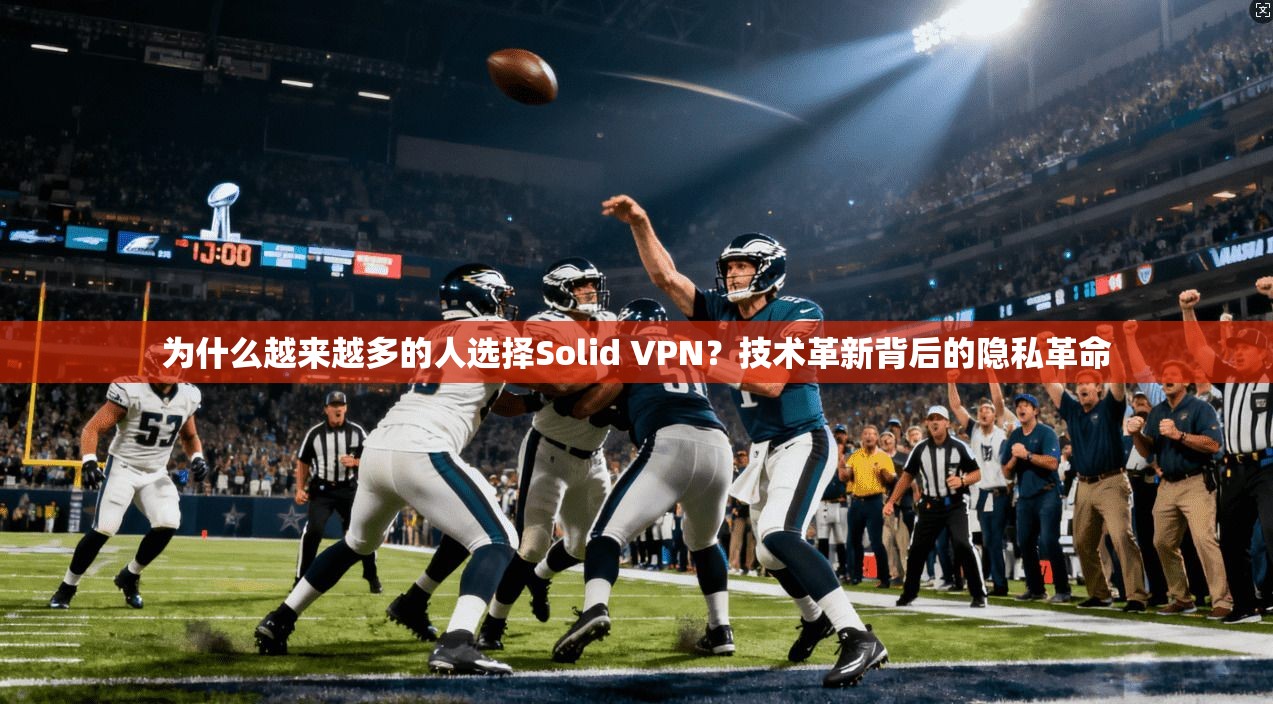 为什么越来越多的人选择Solid VPN？技术革新背后的隐私革命