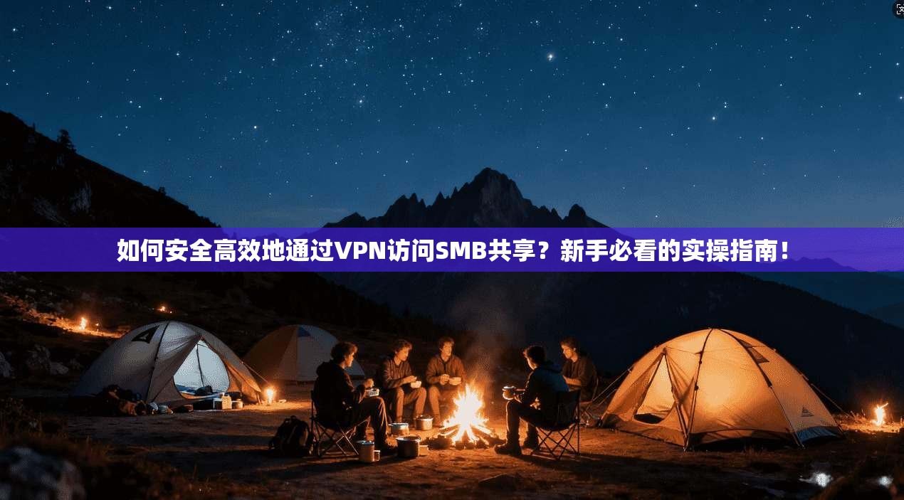 如何安全高效地通过VPN访问SMB共享？新手必看的实操指南！
