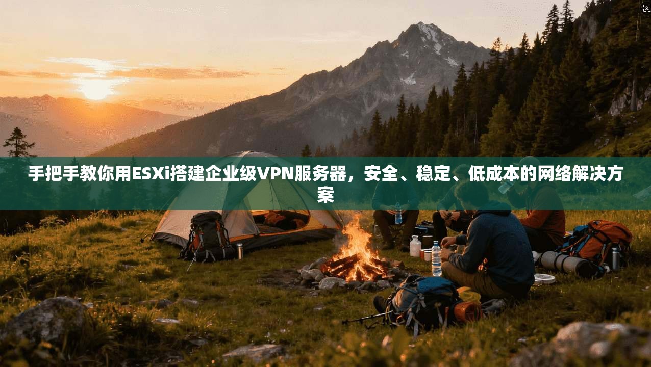手把手教你用ESXi搭建企业级VPN服务器，安全、稳定、低成本的网络解决方案
