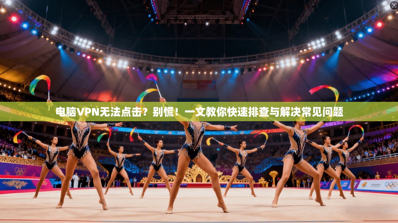 电脑VPN无法点击？别慌！一文教你快速排查与解决常见问题