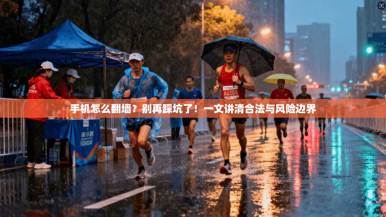 手机怎么翻墙？别再踩坑了！一文讲清合法与风险边界