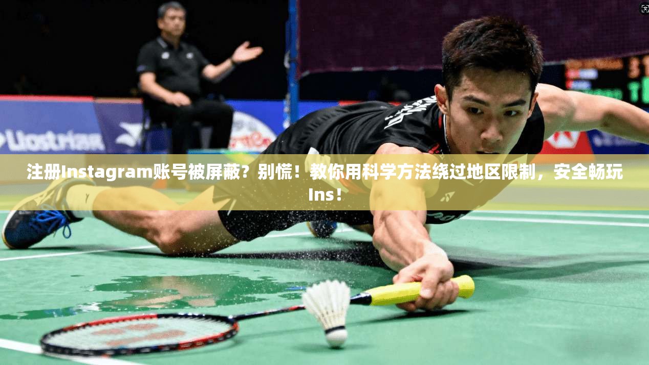 注册Instagram账号被屏蔽？别慌！教你用科学方法绕过地区限制，安全畅玩Ins！
