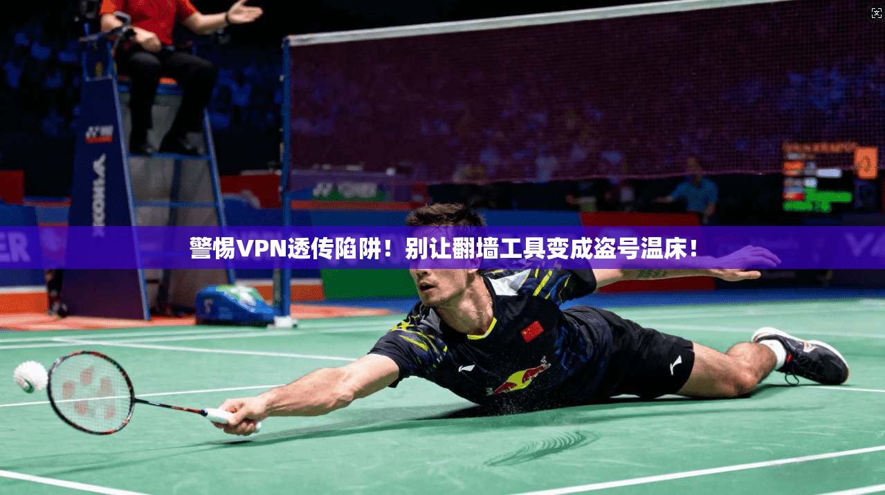 警惕VPN透传陷阱！别让翻墙工具变成盗号温床！