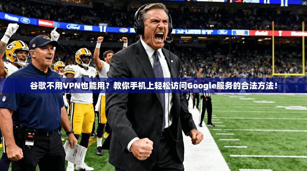 谷歌不用VPN也能用？教你手机上轻松访问Google服务的合法方法！