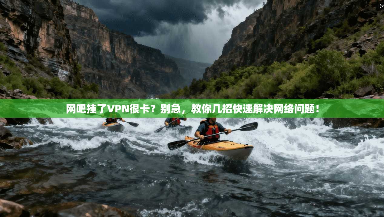 网吧挂了VPN很卡？别急，教你几招快速解决网络问题！