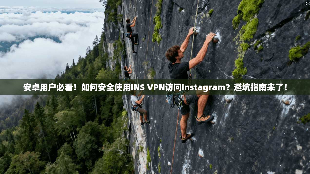 安卓用户必看！如何安全使用INS VPN访问Instagram？避坑指南来了！