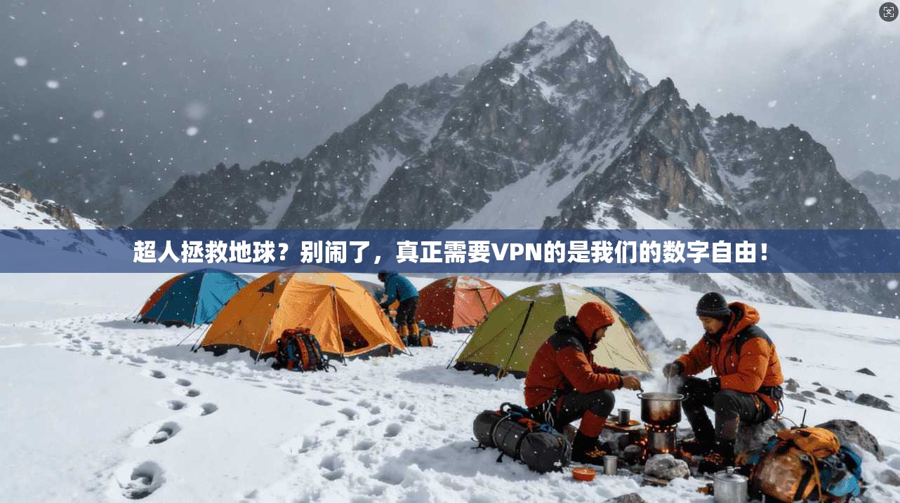 超人拯救地球？别闹了，真正需要VPN的是我们的数字自由！