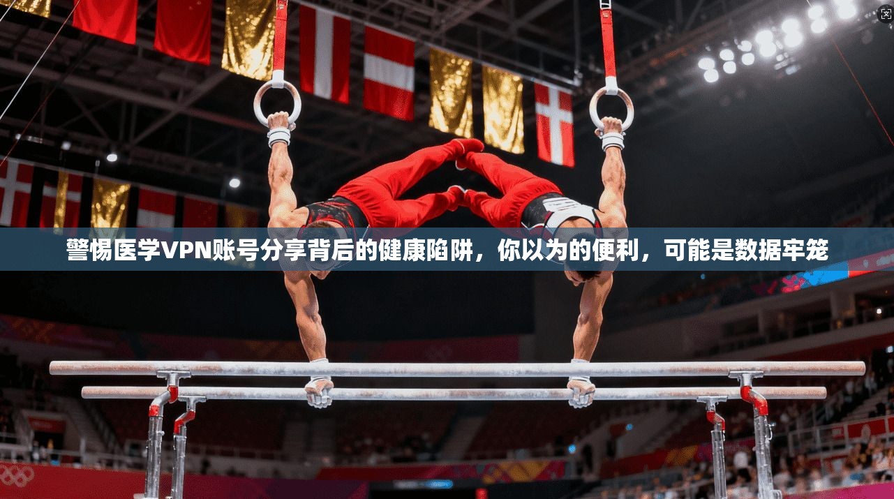 警惕医学VPN账号分享背后的健康陷阱，你以为的便利，可能是数据牢笼