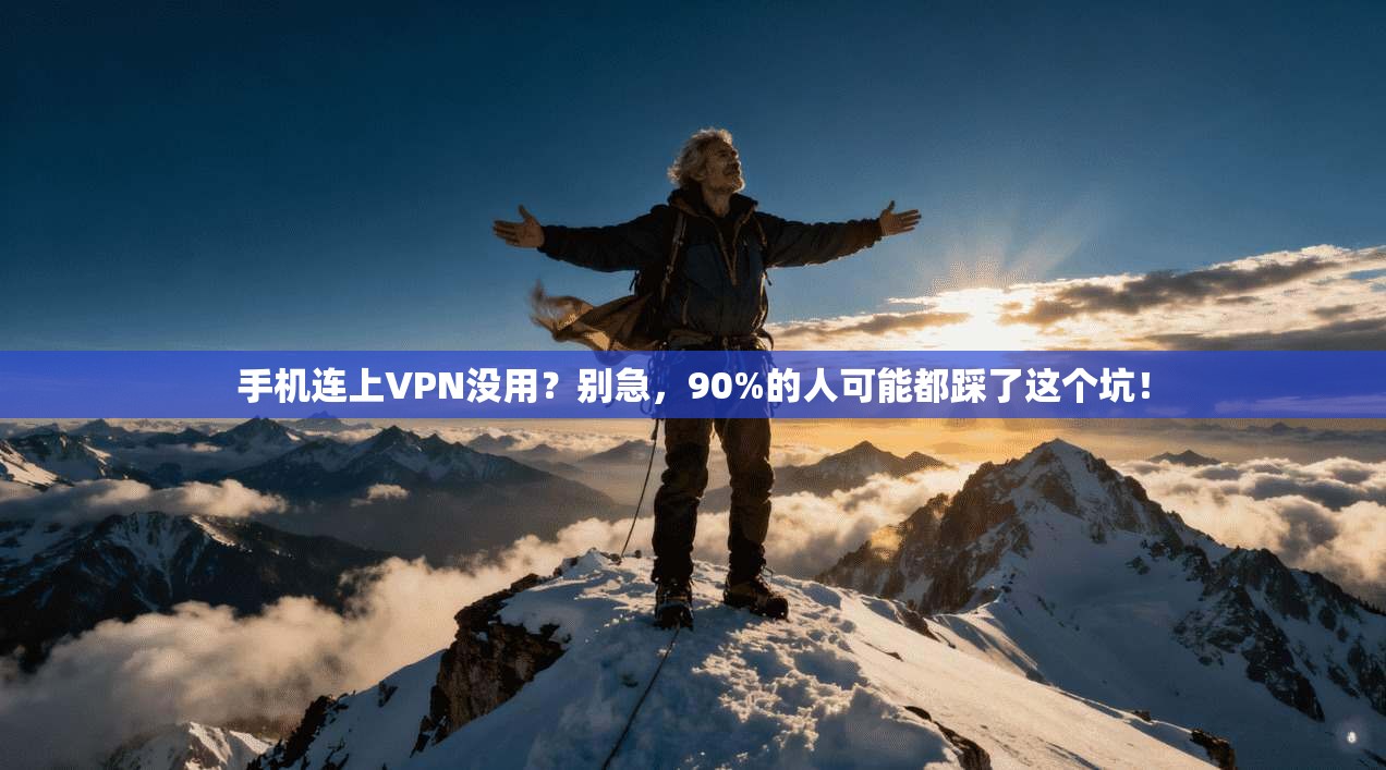 手机连上VPN没用？别急，90%的人可能都踩了这个坑！
