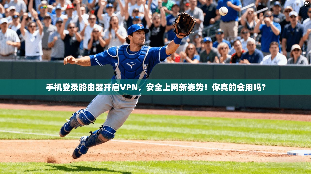 手机登录路由器开启VPN，安全上网新姿势！你真的会用吗？