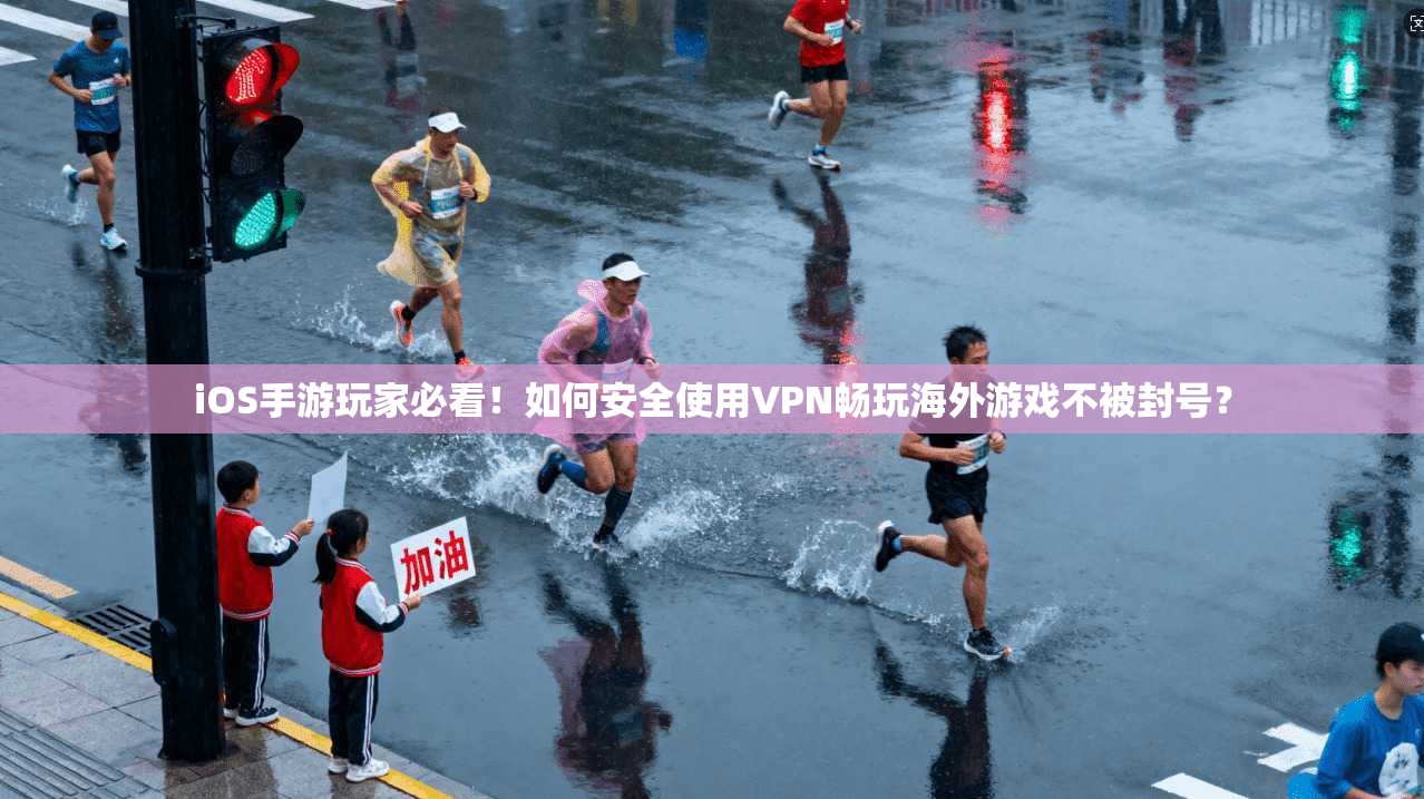 iOS手游玩家必看！如何安全使用VPN畅玩海外游戏不被封号？