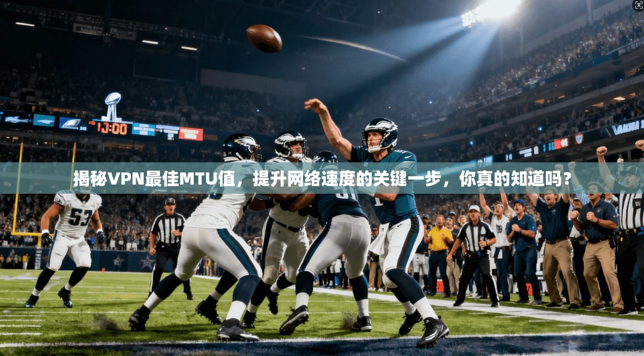 揭秘VPN最佳MTU值，提升网络速度的关键一步，你真的知道吗？