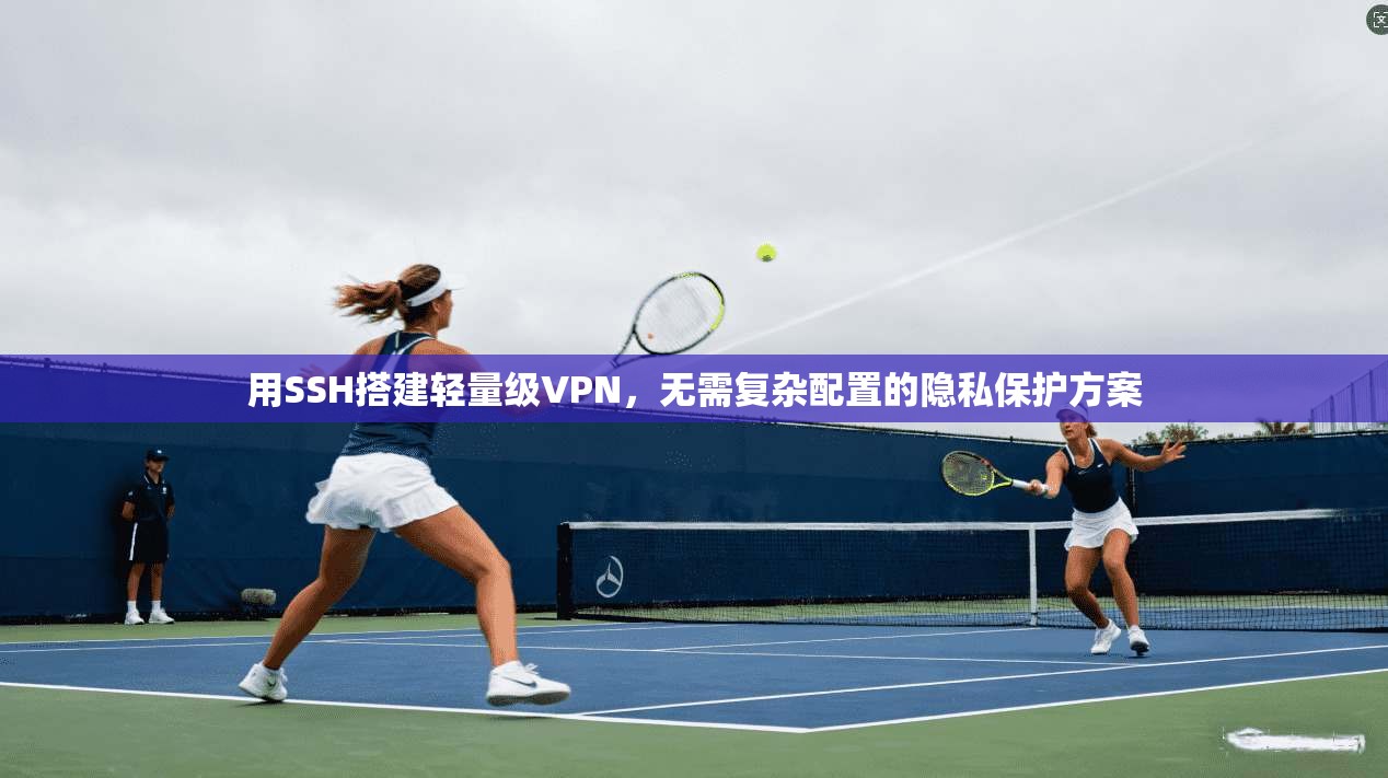 用SSH搭建轻量级VPN，无需复杂配置的隐私保护方案