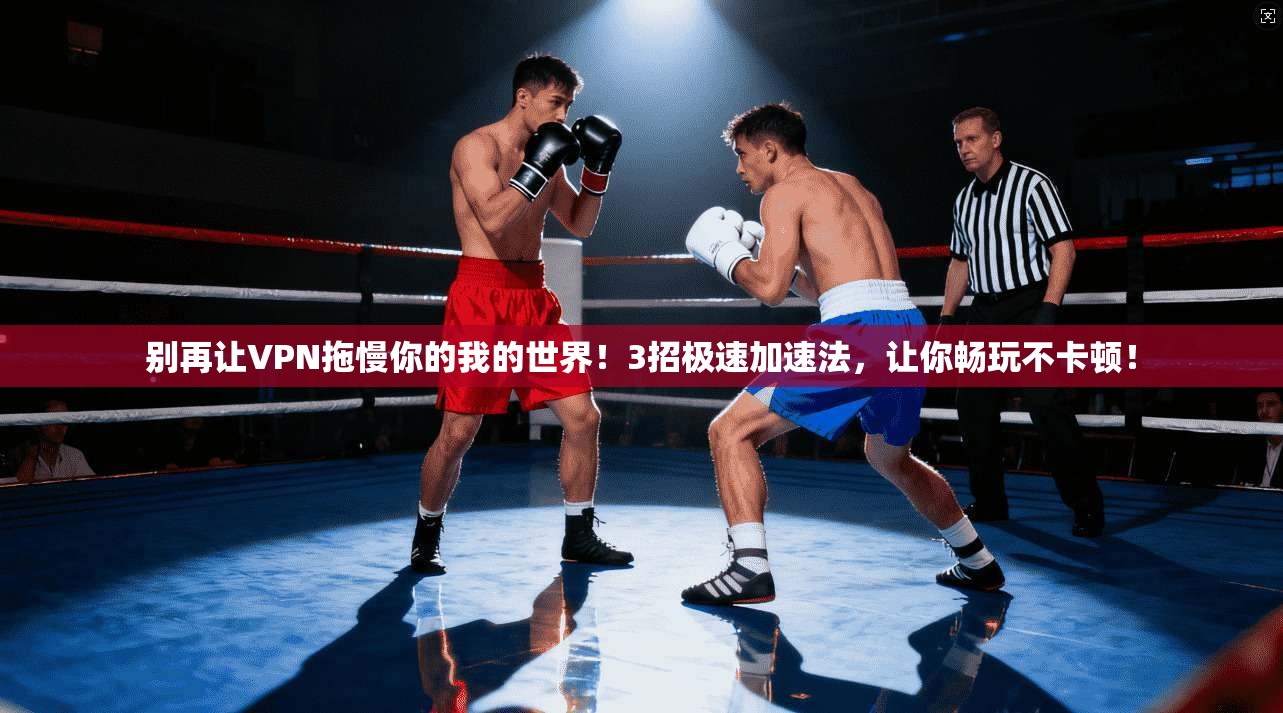 别再让VPN拖慢你的我的世界！3招极速加速法，让你畅玩不卡顿！