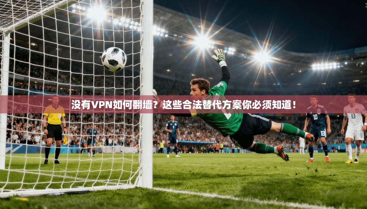 没有VPN如何翻墙？这些合法替代方案你必须知道！