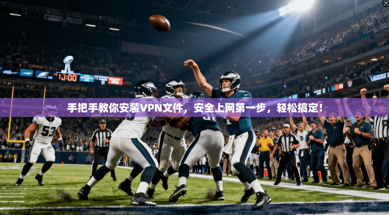 手把手教你安装VPN文件，安全上网第一步，轻松搞定！