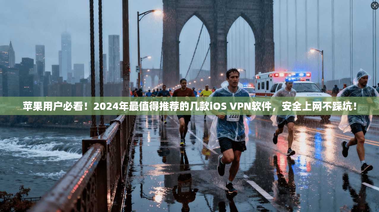 苹果用户必看！2024年最值得推荐的几款iOS VPN软件，安全上网不踩坑！