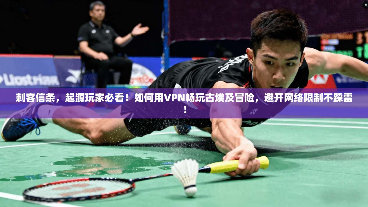 刺客信条，起源玩家必看！如何用VPN畅玩古埃及冒险，避开网络限制不踩雷！