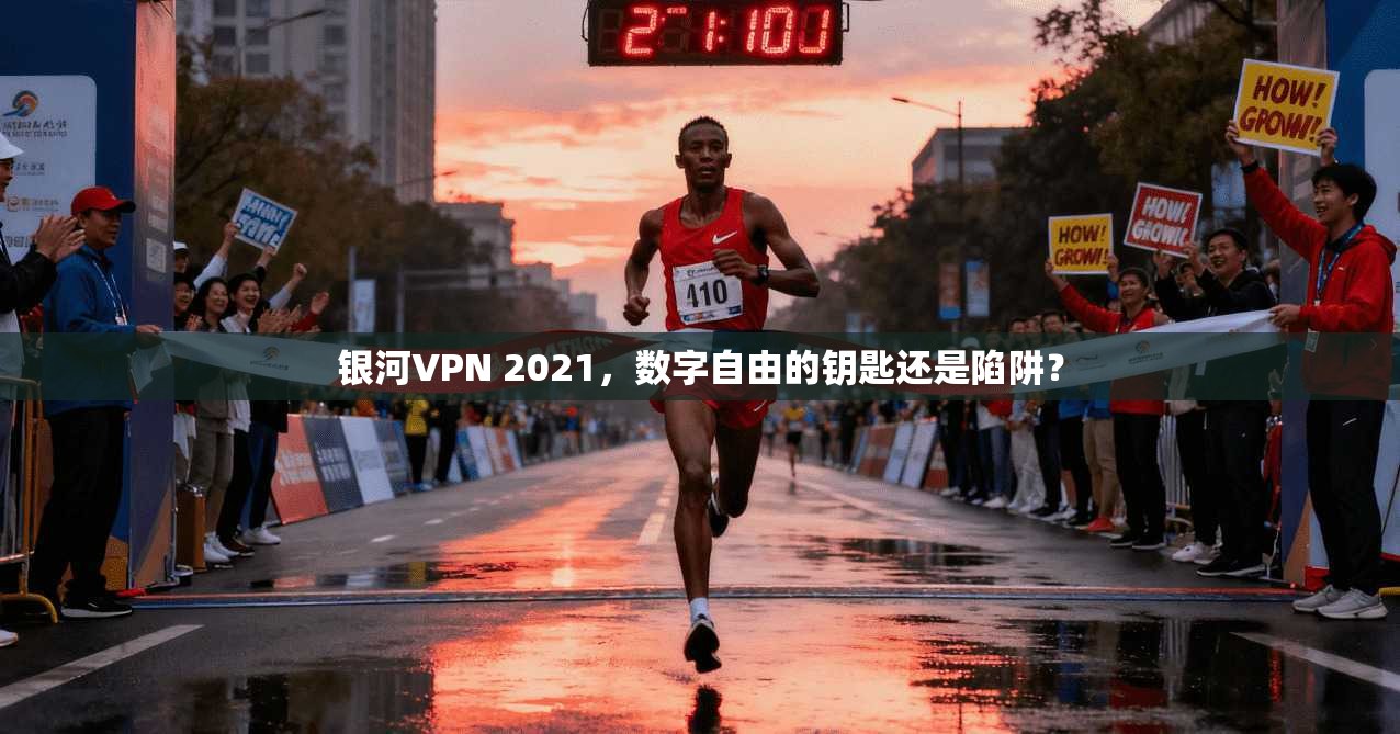 银河VPN 2021，数字自由的钥匙还是陷阱？