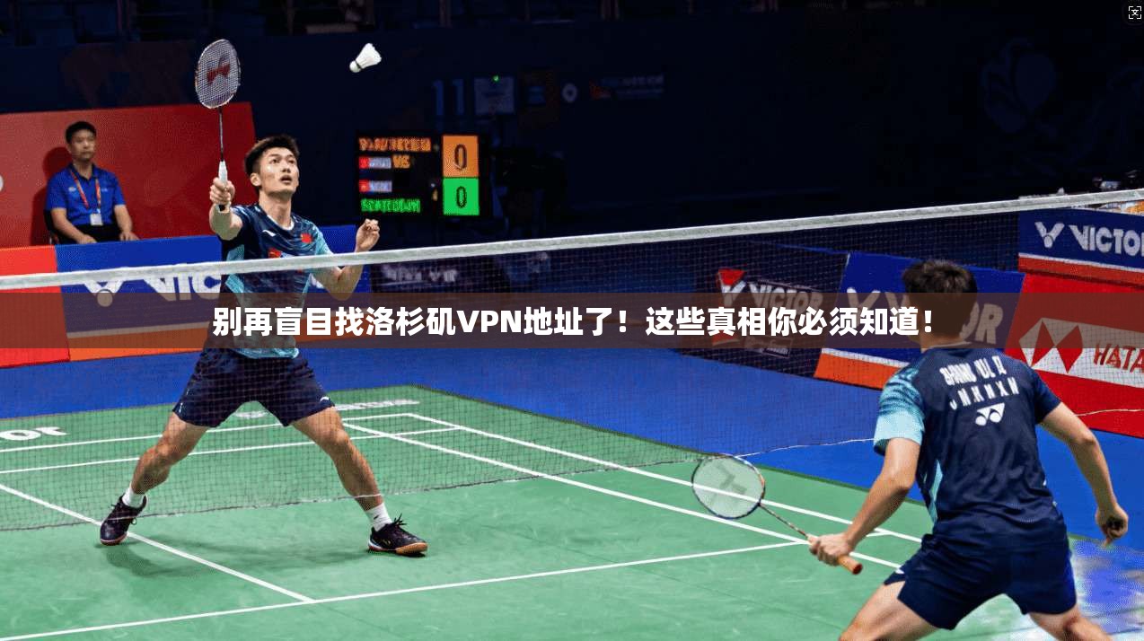 别再盲目找洛杉矶VPN地址了！这些真相你必须知道！