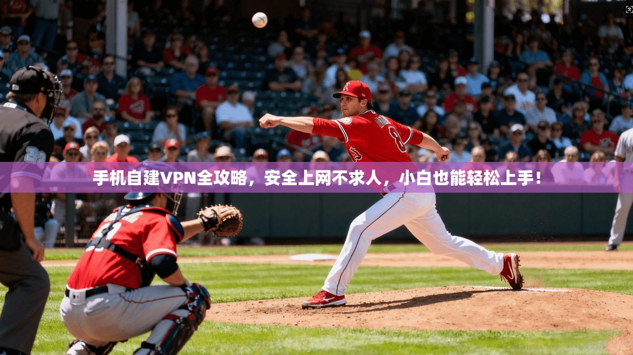 手机自建VPN全攻略，安全上网不求人，小白也能轻松上手！