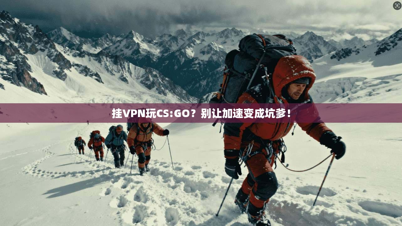 挂VPN玩CS:GO？别让加速变成坑爹！