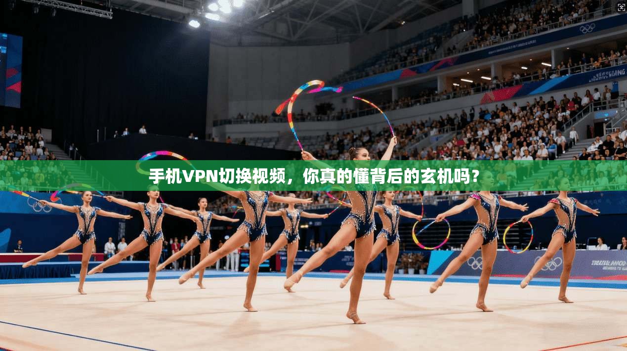 手机VPN切换视频，你真的懂背后的玄机吗？