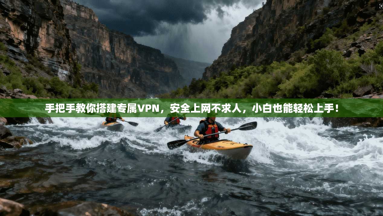 手把手教你搭建专属VPN，安全上网不求人，小白也能轻松上手！
